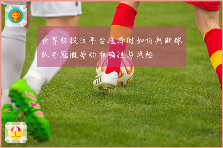 世界杯投注平台选择时如何判断球队夺冠概率的准确性与风险
