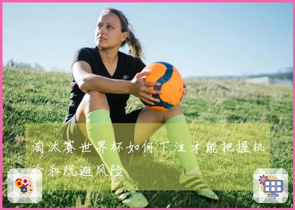 淘汰赛世界杯如何下注才能把握机会和规避风险
