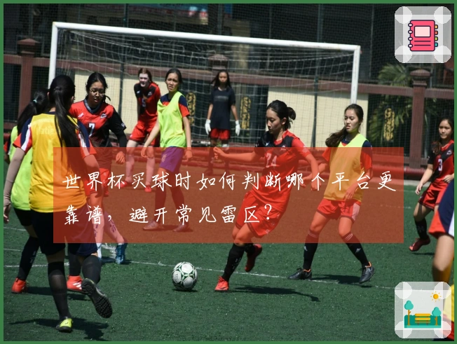 世界杯买球时如何判断哪个平台更靠谱，避开常见雷区？